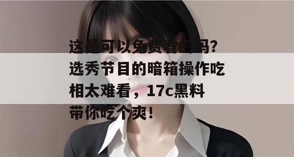 这是可以免费看的吗？选秀节目的暗箱操作吃相太难看，17c黑料带你吃个爽！
